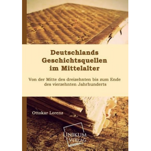 Ottokar Lorenz - Deutschlands Geschichtsquellen im Mittelalter