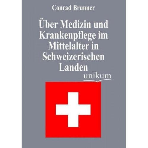 Conrad Brunner - Über Medizin und Krankenpflege im Mittelalter in Schweizerischen Landen