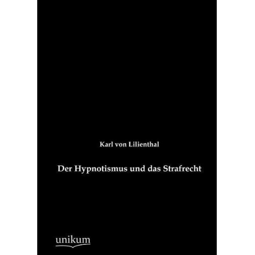 Karl Lilienthal - Der Hypnotismus und das Strafrecht