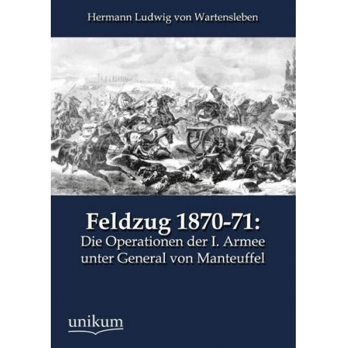 Hermann Ludwig Wartensleben - Feldzug 1870-71: Die Operationen der I. Armee unter General von Manteuffel
