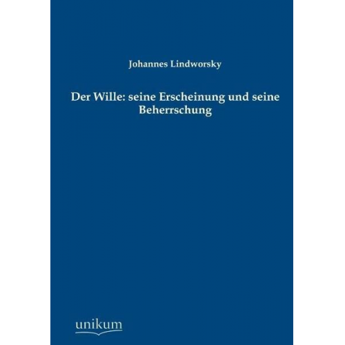 Johannes Lindworsky - Der Wille: seine Erscheinung und seine Beherrschung