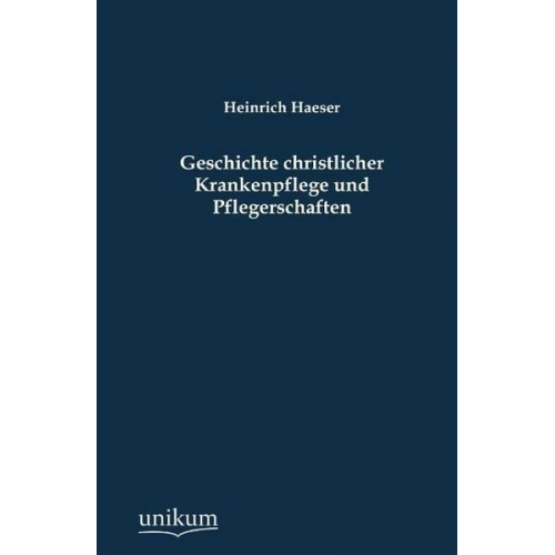 Heinrich Haeser - Geschichte christlicher Krankenpflege und Pflegerschaften