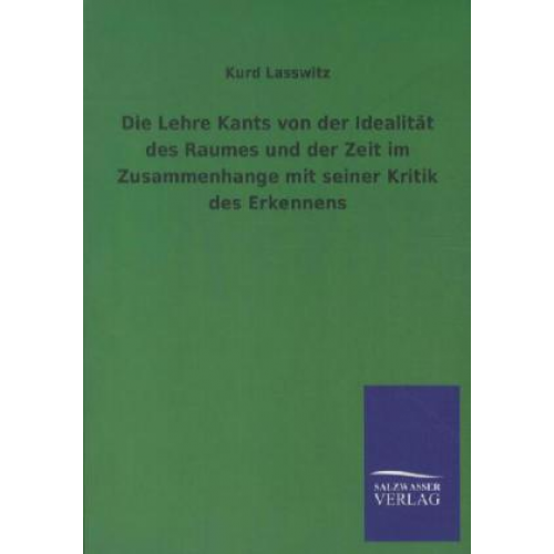 Kurd Lasswitz - Die Lehre Kants von der Idealität des Raumes und der Zeit im Zusammenhange mit seiner Kritik des Erkennens