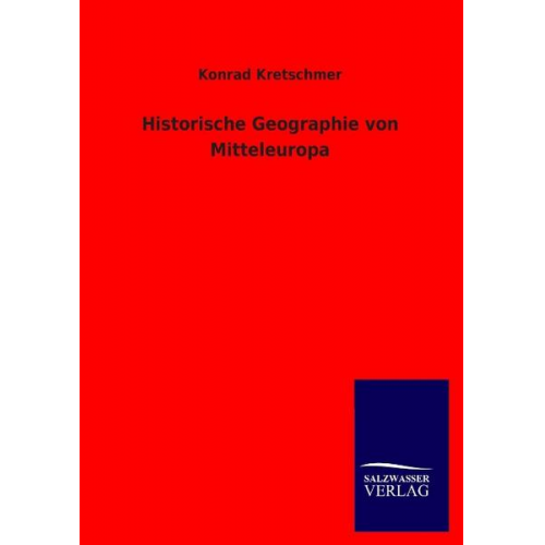 Konrad Kretschmer - Historische Geographie von Mitteleuropa