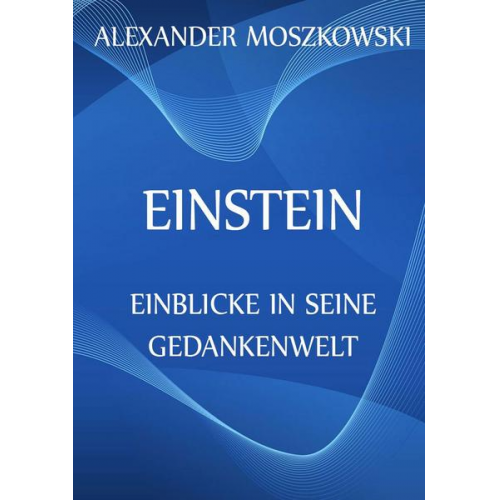 Alexander Moszkowski - Einstein - Einblicke in seine Gedankenwelt