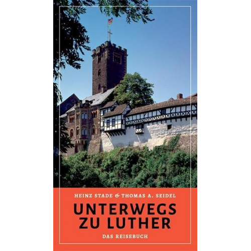Heinz Stade & Thomas A. Seidel - Unterwegs zu Luther – Das Reisebuch