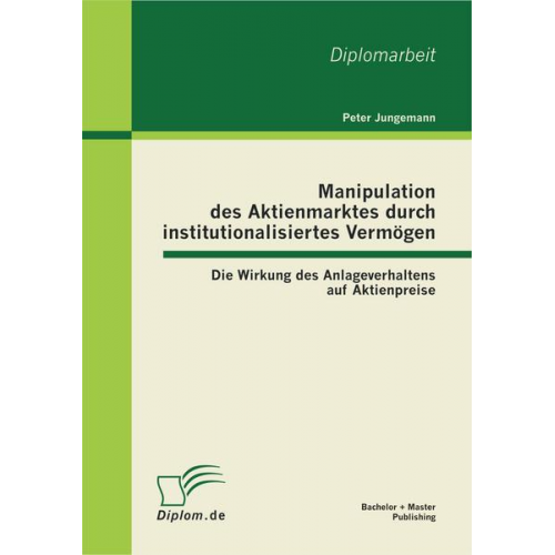 Peter Jungemann - Manipulation des Aktienmarktes durch institutionalisiertes Vermögen: Die Wirkung des Anlageverhaltens auf Aktienpreise