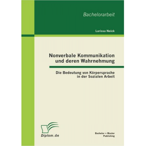 Larissa Neick - Nonverbale Kommunikation und deren Wahrnehmung: Die Bedeutung von Körpersprache in der Sozialen Arbeit