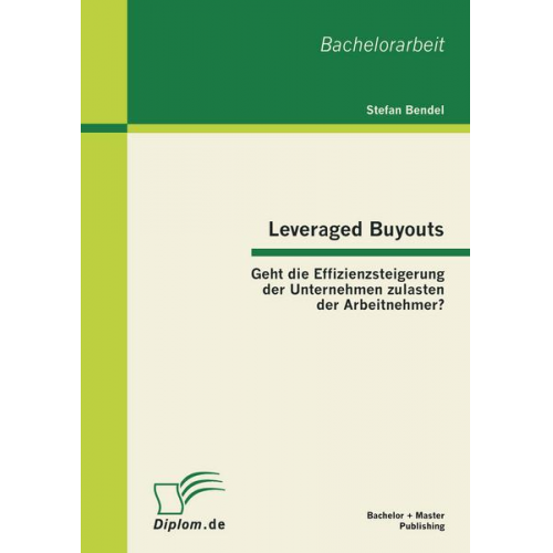 Stefan Bendel - Leveraged Buyouts: Geht die Effizienzsteigerung der Unternehmen zulasten der Arbeitnehmer?