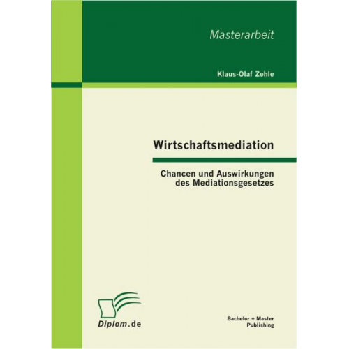 Klaus-Olaf Zehle - Wirtschaftsmediation: Chancen und Auswirkungen des Mediationsgesetzes