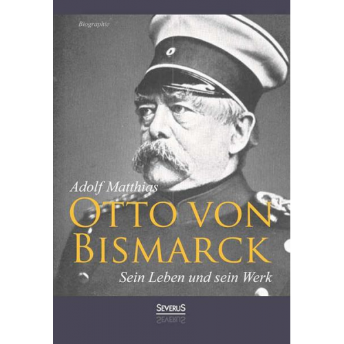 Adolf Matthias - Otto von Bismarck – Sein Leben und sein Werk. Biographie