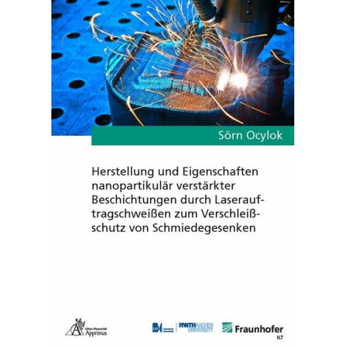 Sörn Ocylok - Herstellung und Eigenschaften nanopartikulär verstärkter Beschichtungen durch Laserauftragschweißen zum Verschleißschutz von Schmiedegesenken