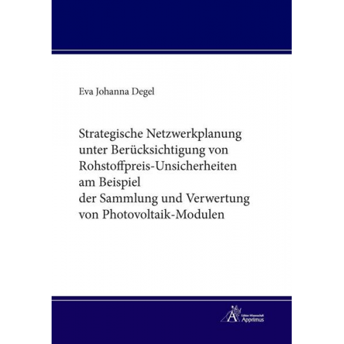 Eva Johanna Degel - Strategische Netzwerkplanung unter Berücksichtigung von Rohstoffpreis-Unsicherheiten am Beispiel der Sammlung und Verwertung von Photovoltaik-Modulen