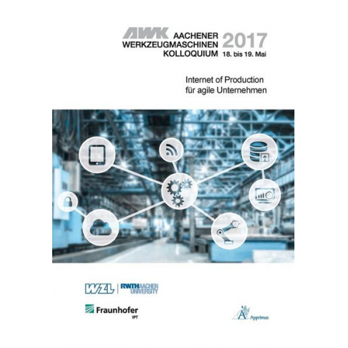 Christian Brecher & Fritz Klocke & Robert Schmitt - AWK Aachener Werkzeugmaschinen-Kolloquium 2017 Internet of Production für agile Unternehmen