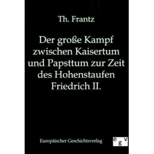 Th. Frantz - Der große Kampf zwischen Kaisertum und Papsttum zur Zeit des Hohenstaufen Friedrich II.