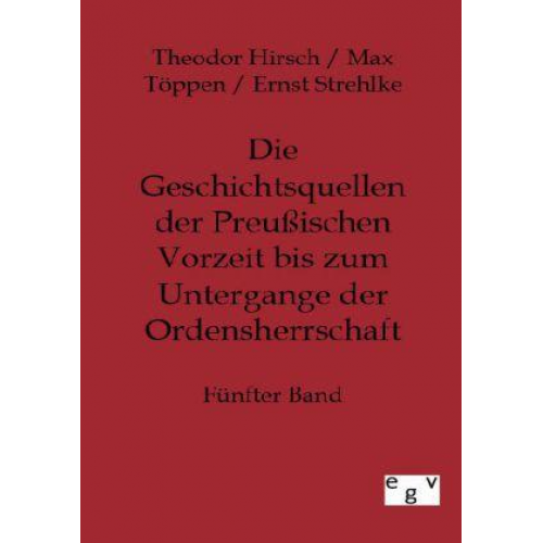 Theodor Hirsch & Max Töppen & Ernst Strehlke - Die Geschichtsquellen der Preußischen Vorzeit bis zum Untergange der Ordensherrschaft