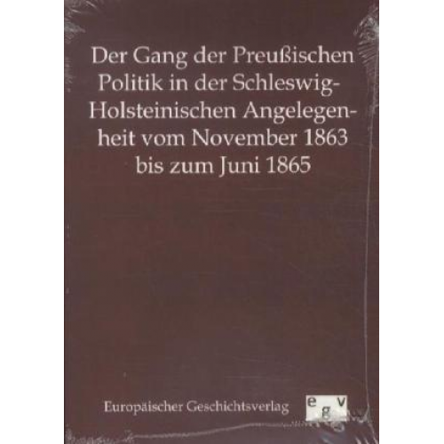 Der Gang der Preußischen Politik in der Schleswig-Holsteinischen Angelegenheit vom November 1863 bis zum Juni 1865