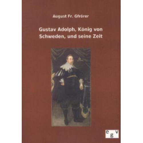 August Fr. Gfrörer - Gustav Adolph, König von Schweden, und seine Zeit