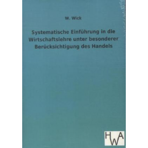 W. Wick - Systematische Einführung in die Wirtschaftslehre unter besonderer Berücksichtigung des Handels