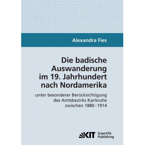 Alexandra Fies - Die badische Auswanderung im 19. Jahrhundert nach Nordamerika unter besonderer Berücksichtigung des Amtsbezirks Karlsruhe zwischen 1880 - 1914