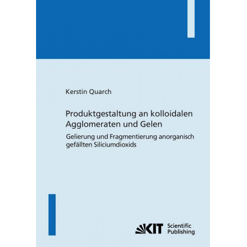 Kerstin Quarch - Produktgestaltung an kolloidalen Agglomeraten und Gelen : Gelierung und Fragmentierung anorganisch gefällten Siliciumdioxids