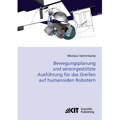 Nikolaus Vahrenkamp - Bewegungsplanung und sensorgestützte Ausführung für das Greifen auf humanoiden Robotern