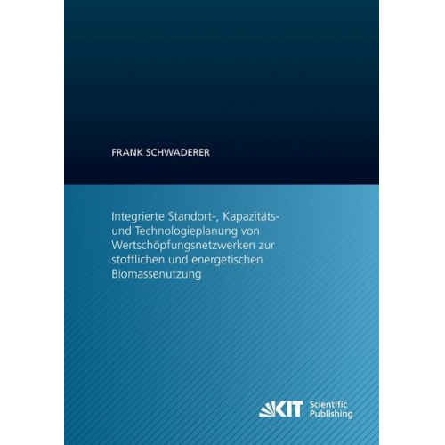 Frank Schwaderer - Integrierte Standort-, Kapazitäts- und Technologieplanung von Wertschöpfungsnetzwerken zur stofflichen und energetischen Biomassenutzung