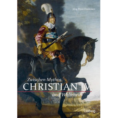 Jörg-Peter Findeisen - Christian IV. - Zwischen Mythos und Wahrheit