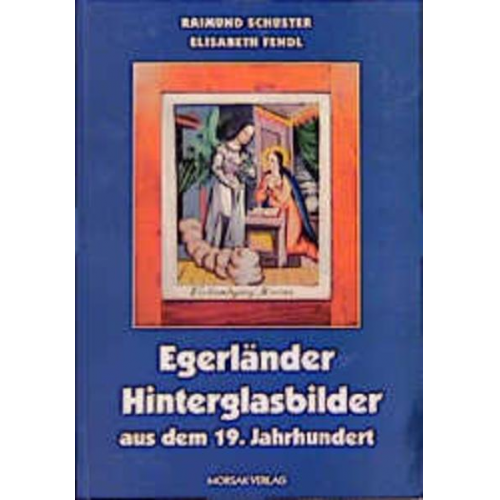 Raimund Schuster & Elisabeth Fendl - Egerländer Hinterglasbilder aus dem 19. Jahrhundert