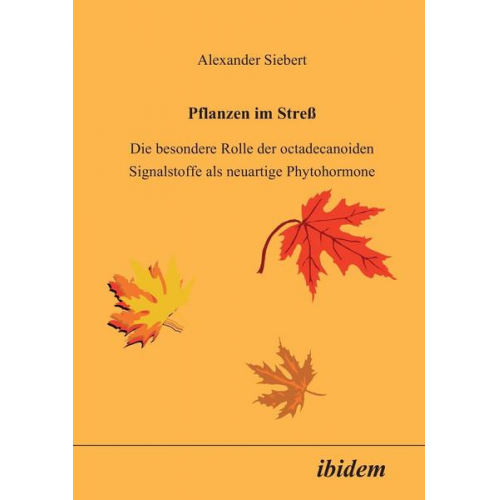 Alexander Siebert - Pflanzen im Stress. Die besondere Rolle der octadecanoiden Signalstoffe als neuartige Phytohormone