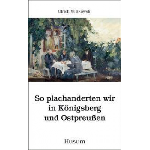 Ulrich Wittkowski - So plachanderten wir in Königsberg und Ostpreußen