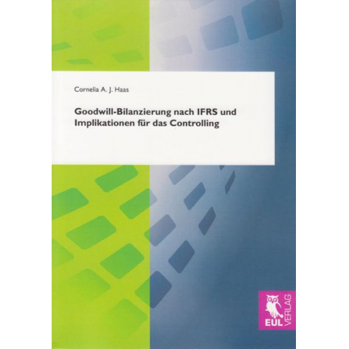 Cornelia A. J. Haas - Goodwill-Bilanzierung nach IFRS und Implikationen für das Controlling