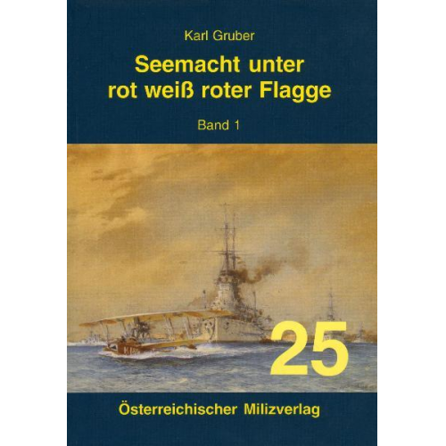 Karl Gruber - Seemacht unter rot-weiß-roter Flagge. K.u.K. Kriegsmarine / Seemacht unter rot-weiß-roter Flagge. K.u.K. Kriegsmarine