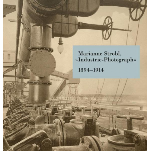 Ulrike Matzer & Andreas Nierhaus & Hanna Schneck - Marianne Strobl, »Industrie-Photograph« 1894–1914