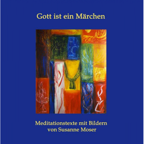 Susanne Moser - Gott ist ein Märchen: Meditationstexte mit Bildern von Susanne Moser