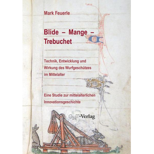 Mark Feuerle - Blide – Mange – Trebuchet: Technik, Entwicklung und Wirkung des Wurfgeschützes im Mittelalter