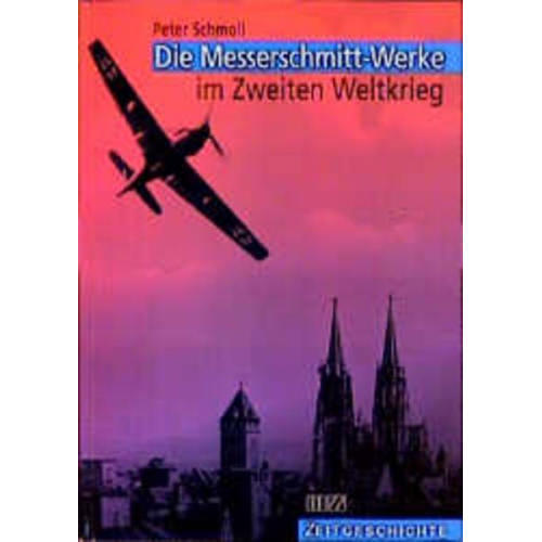 Peter Schmoll - Die Messerschmitt-Werke im Zweiten Weltkrieg