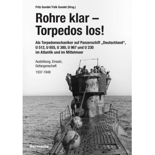 Fritz Gundel - Rohre klar, Torpedos los! - Als Torpedomechaniker auf Panzerschiff „Deutschland“, U 512, U 655, U 380, U 967 und U 230 im Atlantik und im Mittelmeer