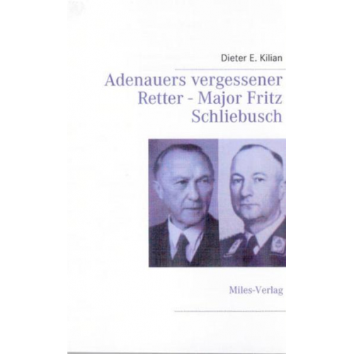 Dieter E. Kilian - Adenauers vergessener Retter - Major Fritz Schliebuch