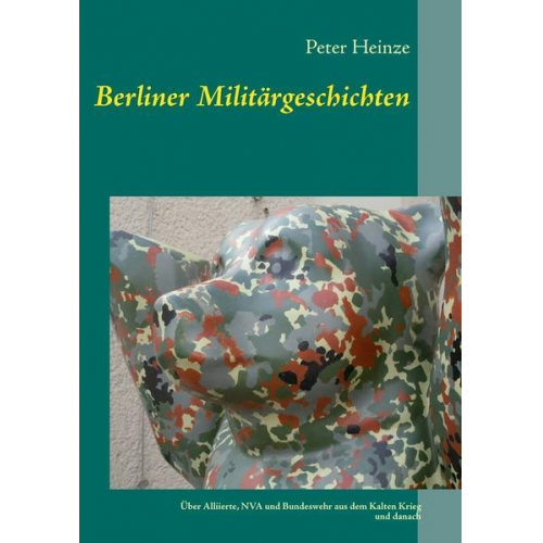 Peter Heinze - Berliner Militärgeschichten