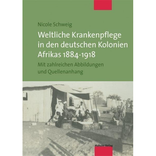 Nicole Schweig - Weltliche Krankenpflege in den deutschen Kolonien Afrikas 1884-1918