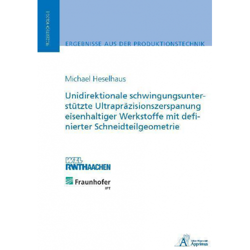 Michael Heselhaus - Unidirektionale schwingungsunterstützte Ultrapräzisionszerspanung eisenhaltiger Werkstoffe mit definierter Schneidteilgeometrie