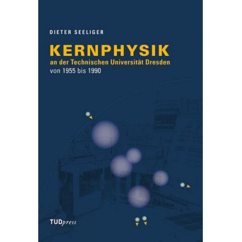 Dieter Seeliger - Kernphysik an der Technischen Universität Dresden von 1955 bis 1990