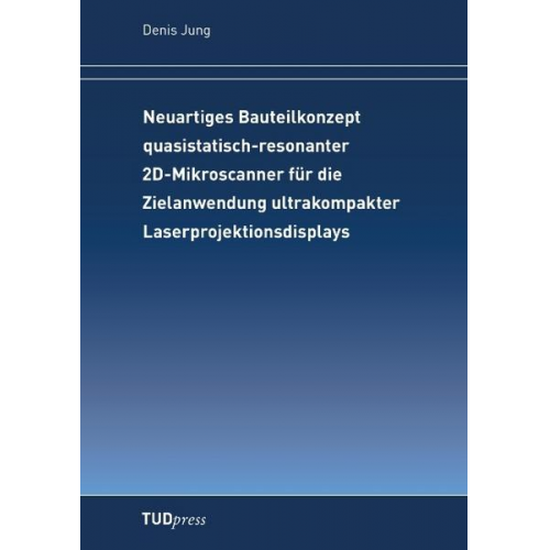 Denis Jung - Neuartiges Bauteilkonzept quasistatisch-resonanter 2D-Mikroscanner für die Zielanwendung ultrakompakter Laserprojektionsdisplays