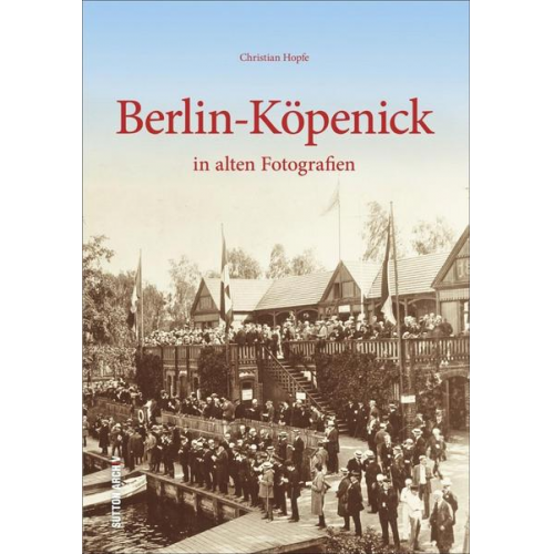 Christian Hopfe - Berlin-Köpenick in alten Fotografien