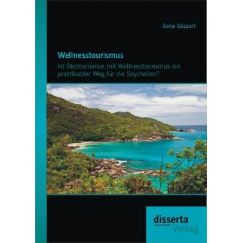 Sonja Göppert - Wellnesstourismus: Ist Ökotourismus mit Wellnesstourismus ein praktikabler Weg für die Seychellen?