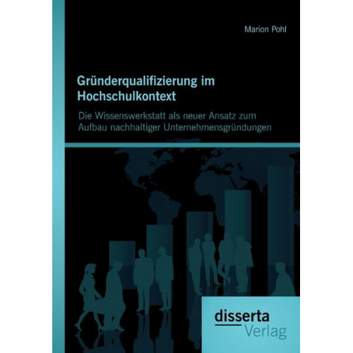 Marion Pohl - Gründerqualifizierung im Hochschulkontext: Die Wissenswerkstatt als neuer Ansatz zum Aufbau nachhaltiger Unternehmensgründungen