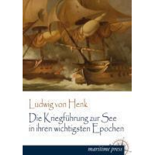 Ludwig Henk - Die Kriegführung zur See in ihren wichtigsten Epochen