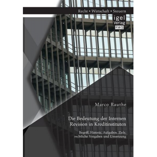 Marco Rauthe - Die Bedeutung der Internen Revision in Kreditinstituten: Begriff, Historie, Aufgaben, Ziele, rechtliche Vorgaben und Umsetzung