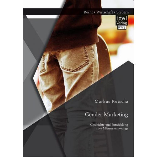 Markus Kutscha - Gender Marketing: Geschichte und Entwicklung des Männermarketings